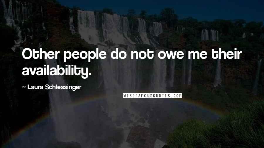 Laura Schlessinger Quotes: Other people do not owe me their availability.