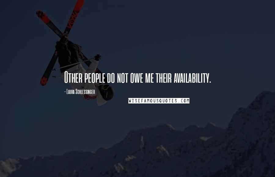 Laura Schlessinger Quotes: Other people do not owe me their availability.