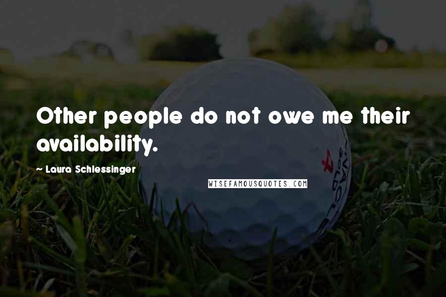 Laura Schlessinger Quotes: Other people do not owe me their availability.