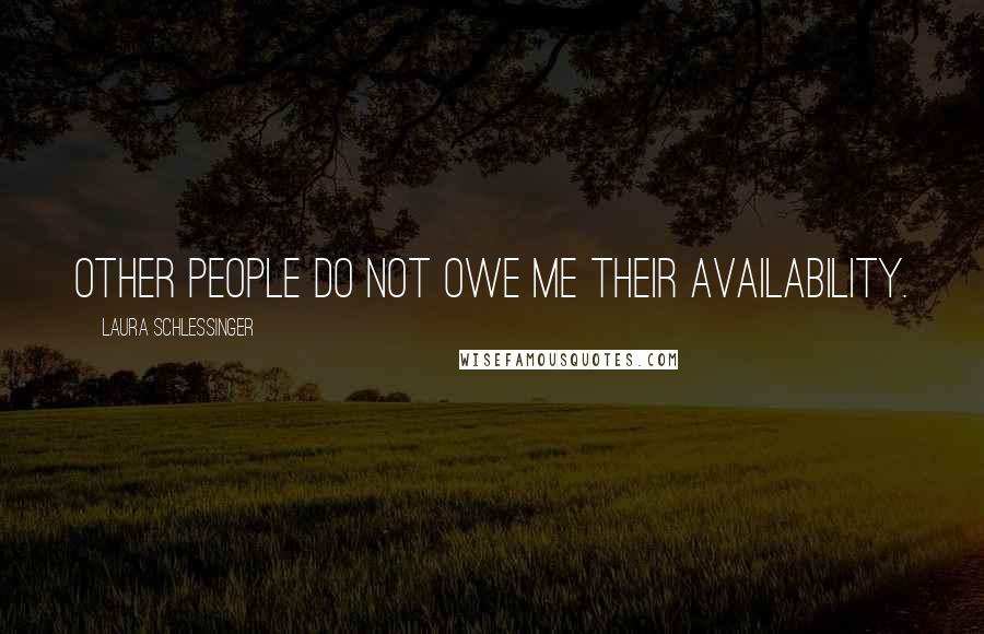 Laura Schlessinger Quotes: Other people do not owe me their availability.