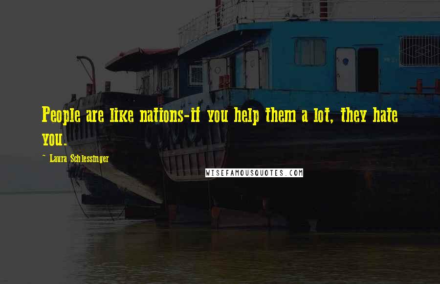Laura Schlessinger Quotes: People are like nations-if you help them a lot, they hate you.