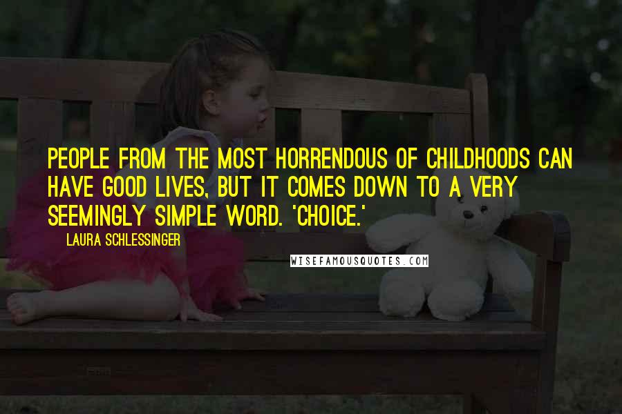 Laura Schlessinger Quotes: People from the most horrendous of childhoods can have good lives, but it comes down to a very seemingly simple word. 'Choice.'