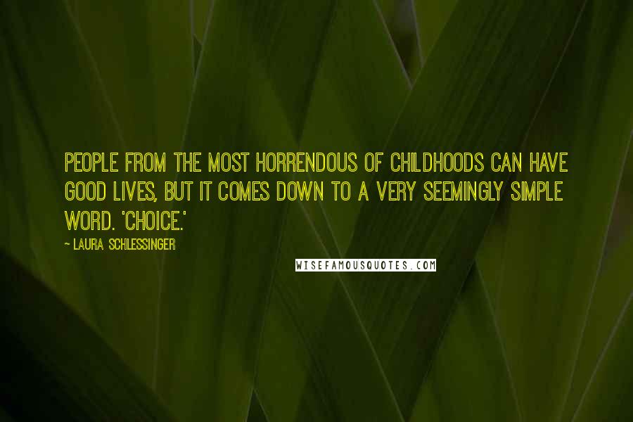 Laura Schlessinger Quotes: People from the most horrendous of childhoods can have good lives, but it comes down to a very seemingly simple word. 'Choice.'