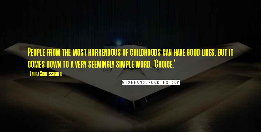 Laura Schlessinger Quotes: People from the most horrendous of childhoods can have good lives, but it comes down to a very seemingly simple word. 'Choice.'