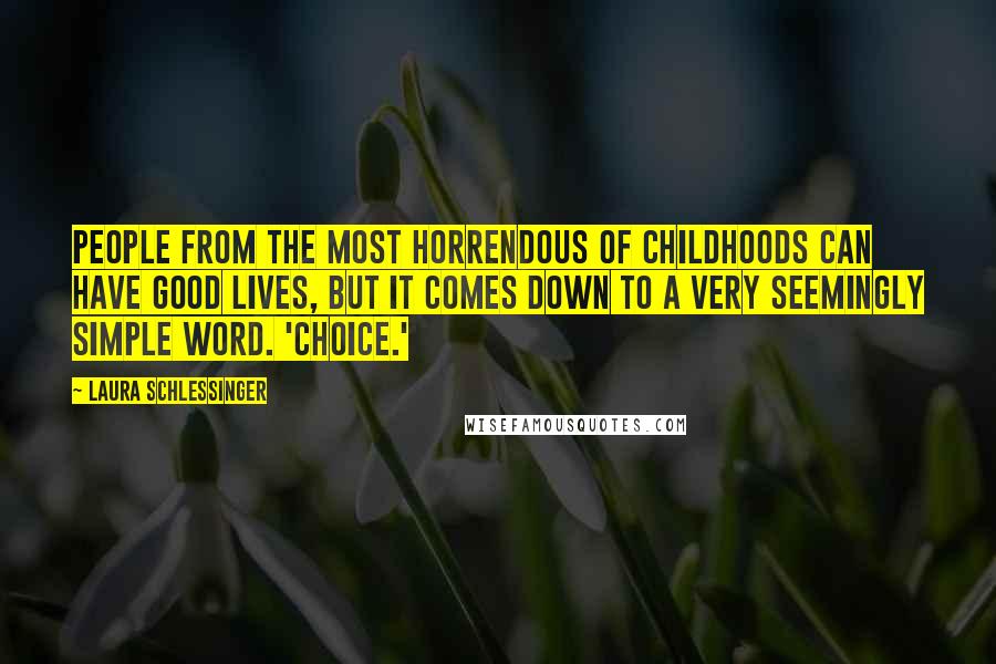 Laura Schlessinger Quotes: People from the most horrendous of childhoods can have good lives, but it comes down to a very seemingly simple word. 'Choice.'