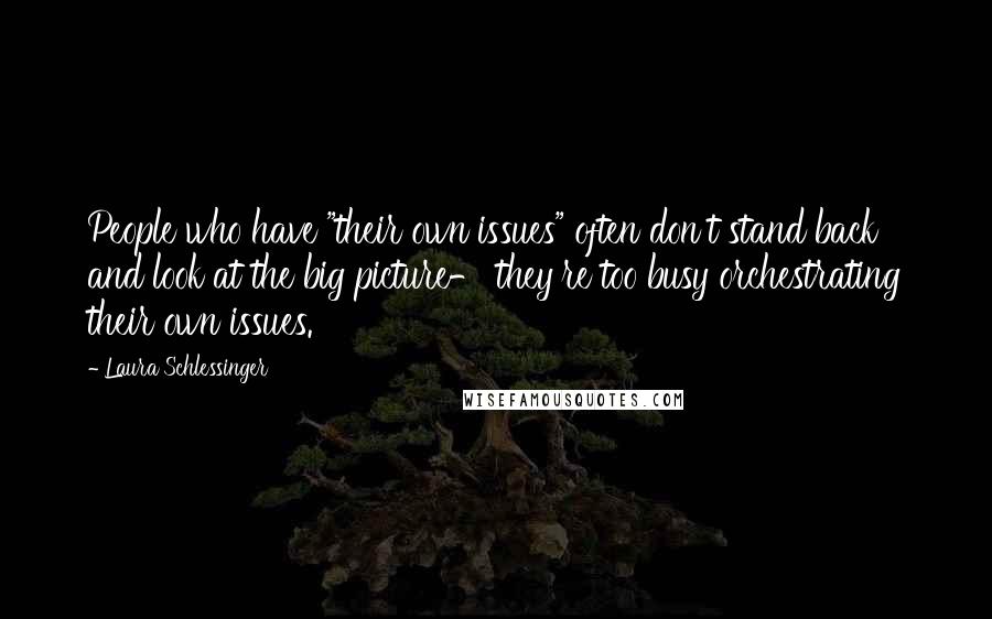 Laura Schlessinger Quotes: People who have "their own issues" often don't stand back and look at the big picture- they're too busy orchestrating their own issues.