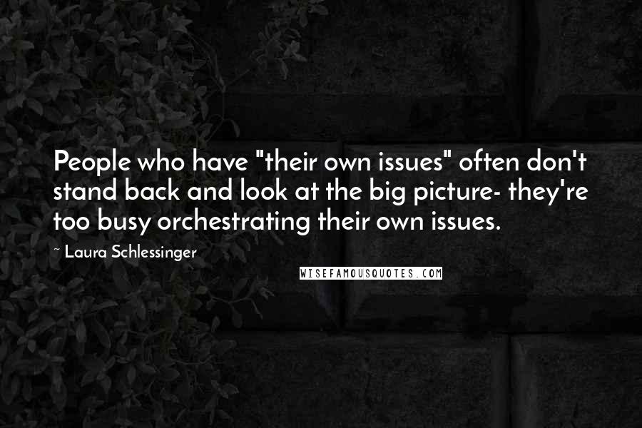 Laura Schlessinger Quotes: People who have "their own issues" often don't stand back and look at the big picture- they're too busy orchestrating their own issues.