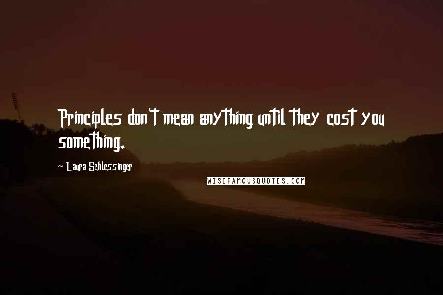 Laura Schlessinger Quotes: Principles don't mean anything until they cost you something.