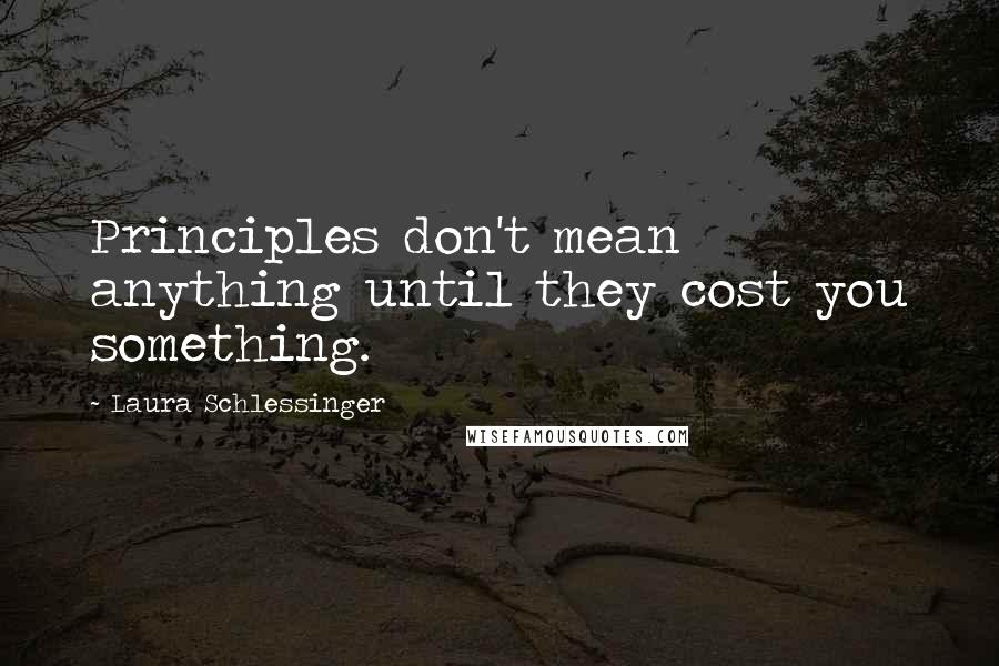 Laura Schlessinger Quotes: Principles don't mean anything until they cost you something.