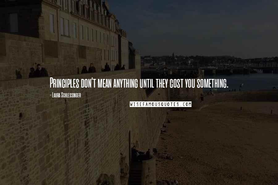 Laura Schlessinger Quotes: Principles don't mean anything until they cost you something.