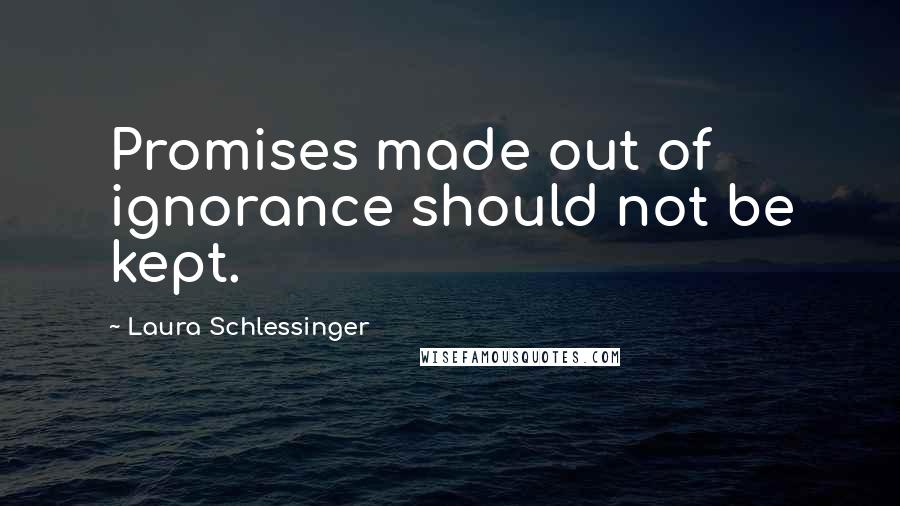 Laura Schlessinger Quotes: Promises made out of ignorance should not be kept.