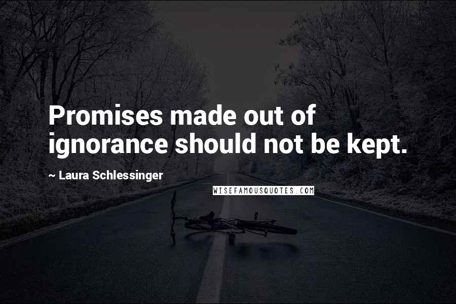 Laura Schlessinger Quotes: Promises made out of ignorance should not be kept.