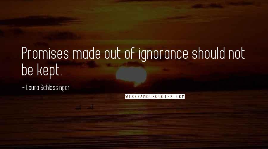 Laura Schlessinger Quotes: Promises made out of ignorance should not be kept.