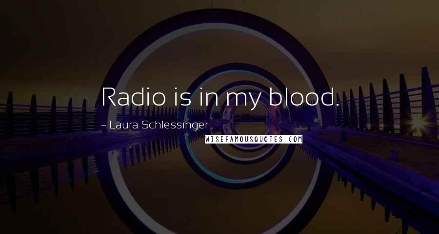 Laura Schlessinger Quotes: Radio is in my blood.