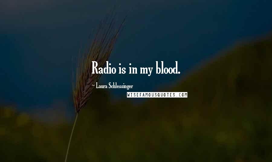 Laura Schlessinger Quotes: Radio is in my blood.