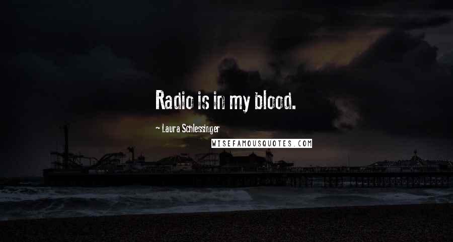 Laura Schlessinger Quotes: Radio is in my blood.