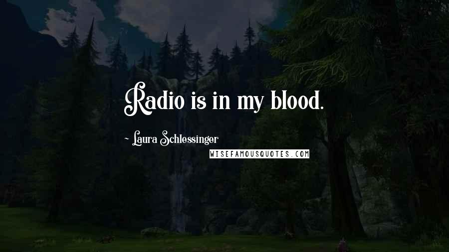 Laura Schlessinger Quotes: Radio is in my blood.