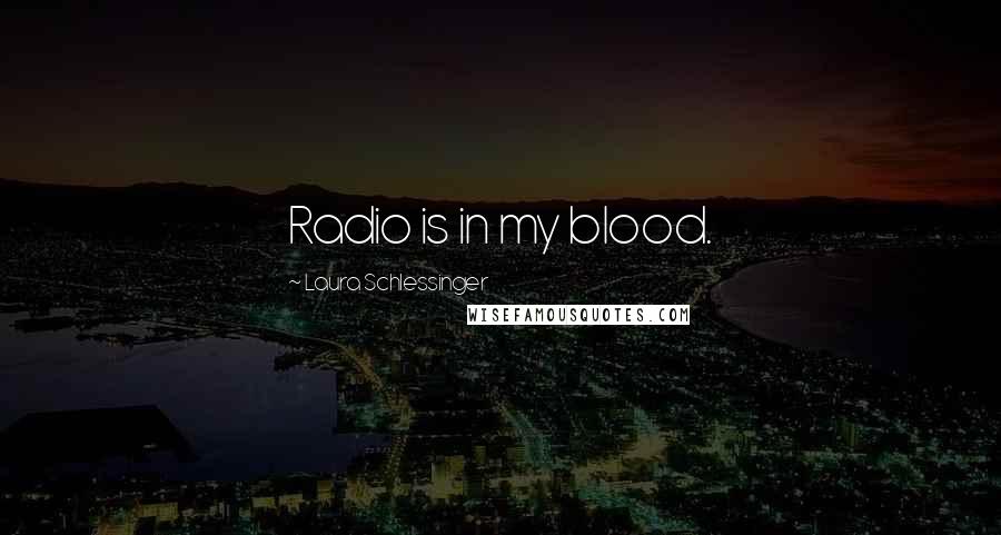 Laura Schlessinger Quotes: Radio is in my blood.