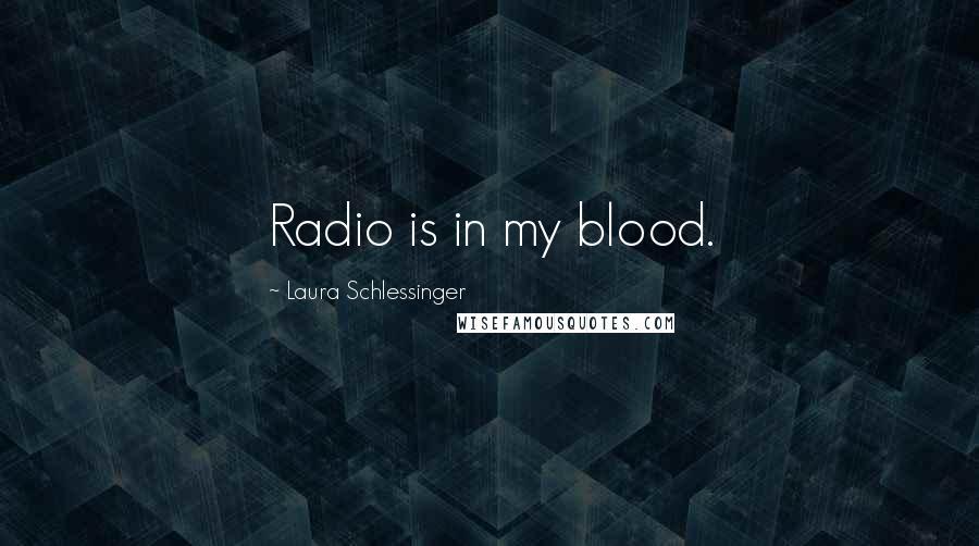 Laura Schlessinger Quotes: Radio is in my blood.