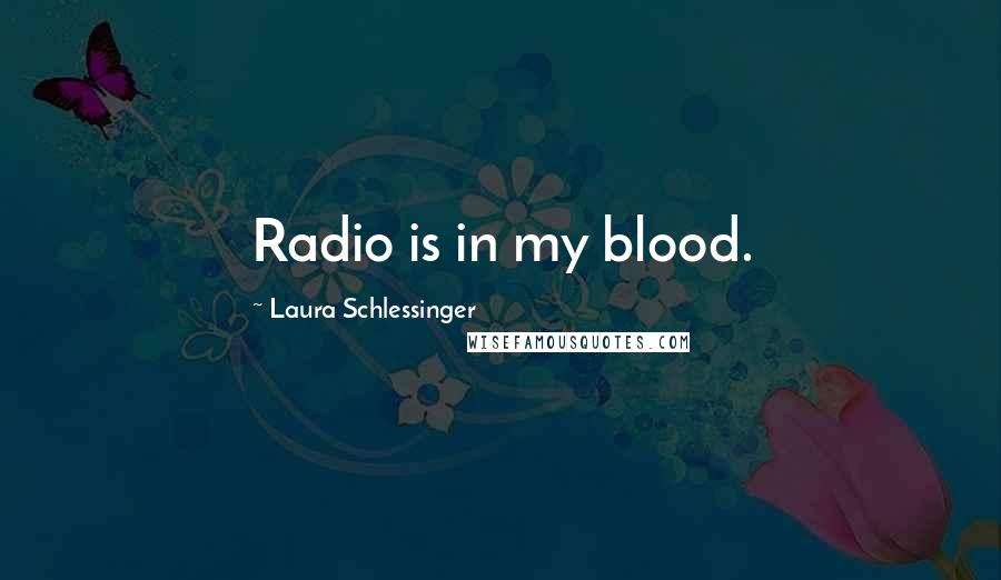 Laura Schlessinger Quotes: Radio is in my blood.