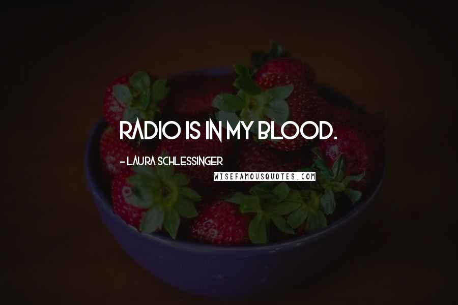 Laura Schlessinger Quotes: Radio is in my blood.