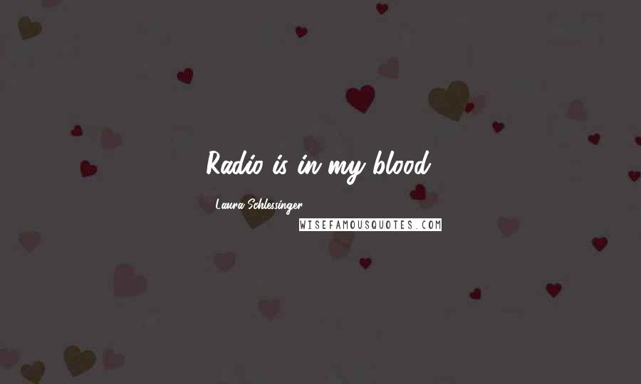 Laura Schlessinger Quotes: Radio is in my blood.