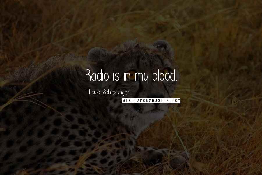 Laura Schlessinger Quotes: Radio is in my blood.