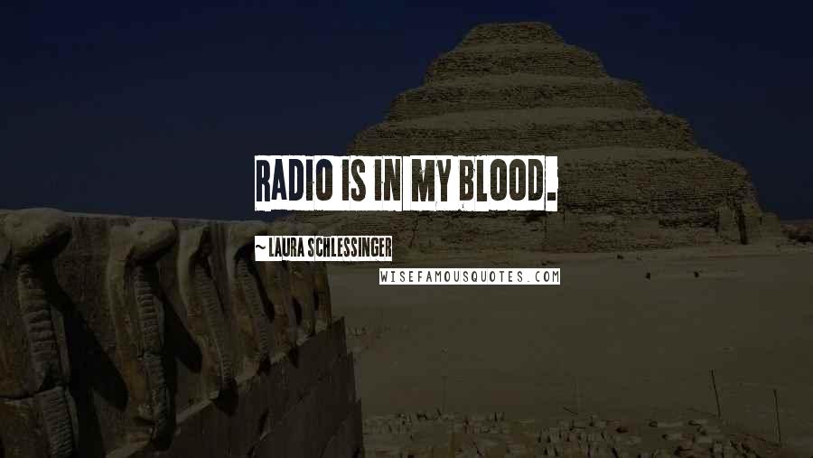 Laura Schlessinger Quotes: Radio is in my blood.