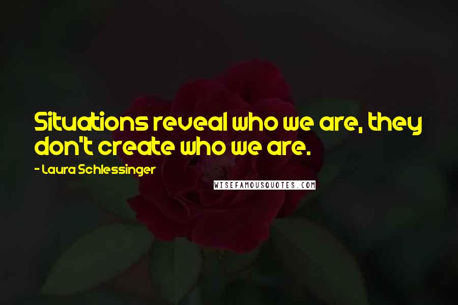 Laura Schlessinger Quotes: Situations reveal who we are, they don't create who we are.