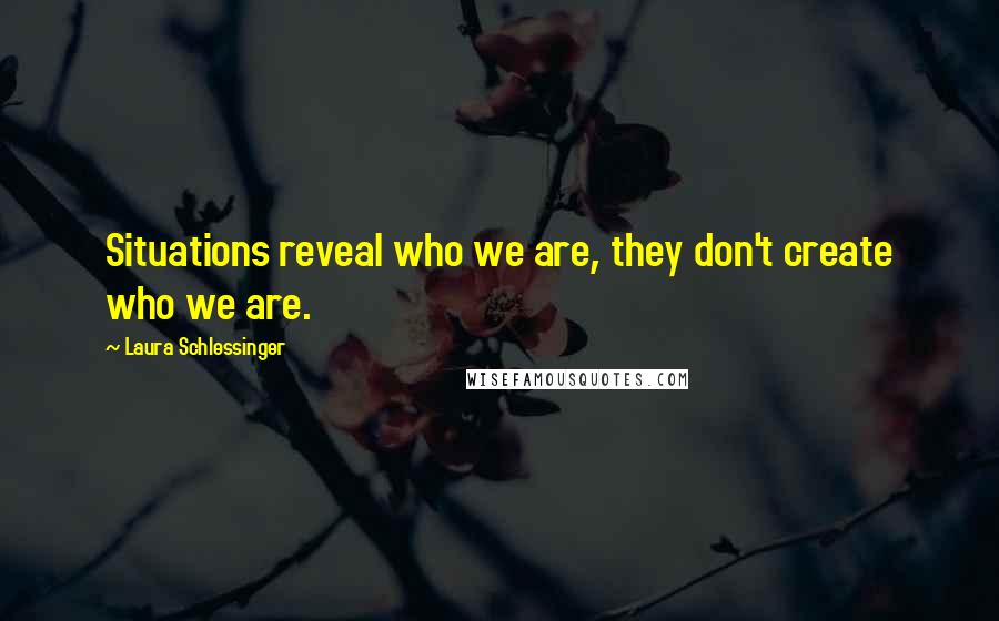 Laura Schlessinger Quotes: Situations reveal who we are, they don't create who we are.