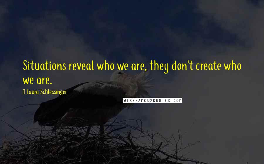 Laura Schlessinger Quotes: Situations reveal who we are, they don't create who we are.