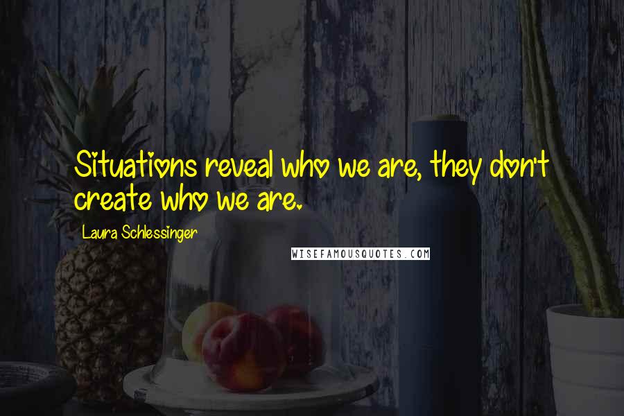 Laura Schlessinger Quotes: Situations reveal who we are, they don't create who we are.