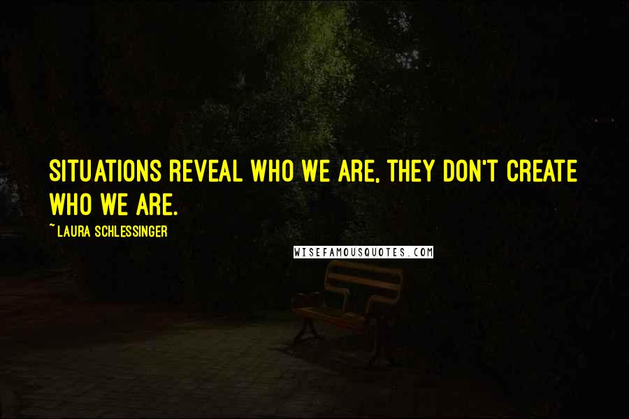 Laura Schlessinger Quotes: Situations reveal who we are, they don't create who we are.