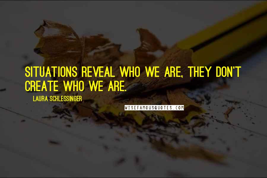 Laura Schlessinger Quotes: Situations reveal who we are, they don't create who we are.