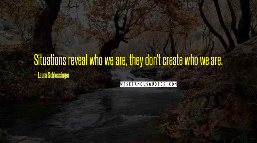 Laura Schlessinger Quotes: Situations reveal who we are, they don't create who we are.