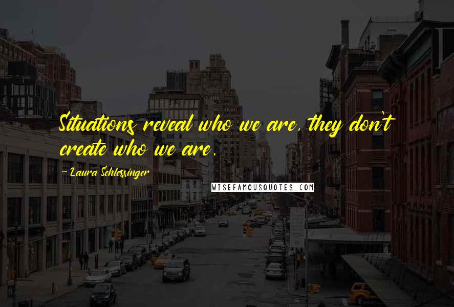 Laura Schlessinger Quotes: Situations reveal who we are, they don't create who we are.