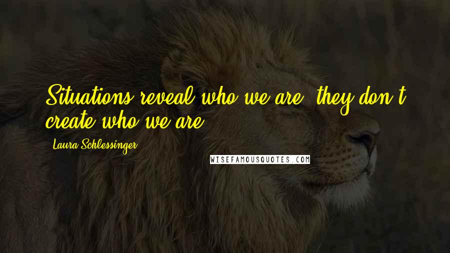 Laura Schlessinger Quotes: Situations reveal who we are, they don't create who we are.