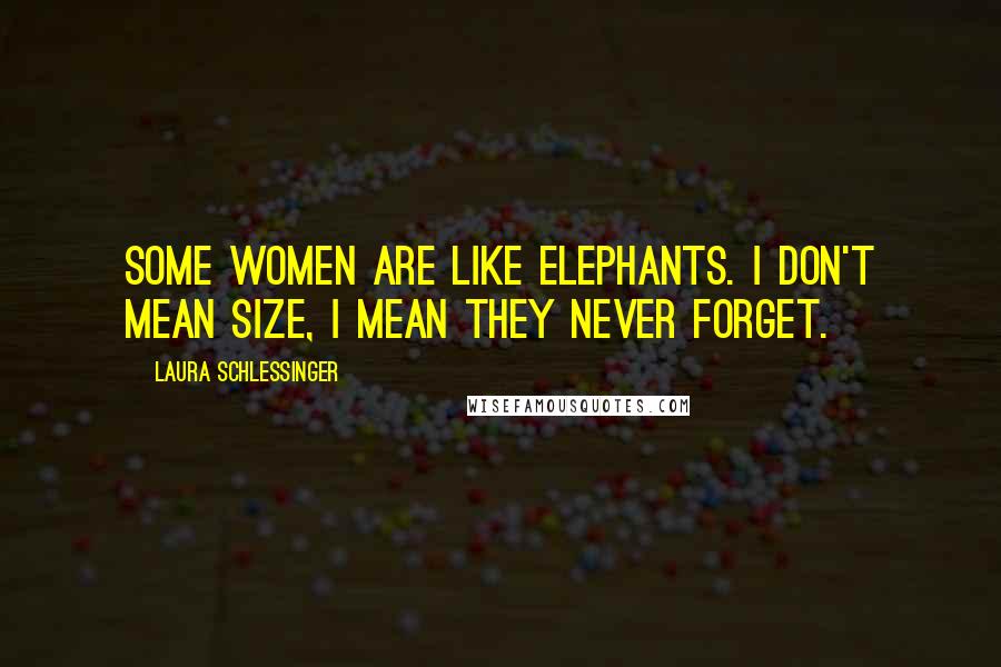 Laura Schlessinger Quotes: Some women are like elephants. I don't mean size, I mean they never forget.