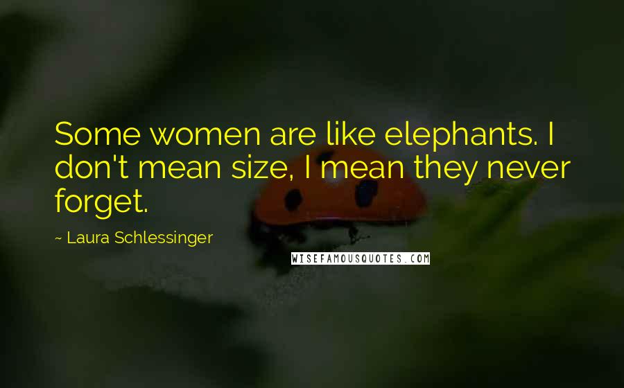 Laura Schlessinger Quotes: Some women are like elephants. I don't mean size, I mean they never forget.