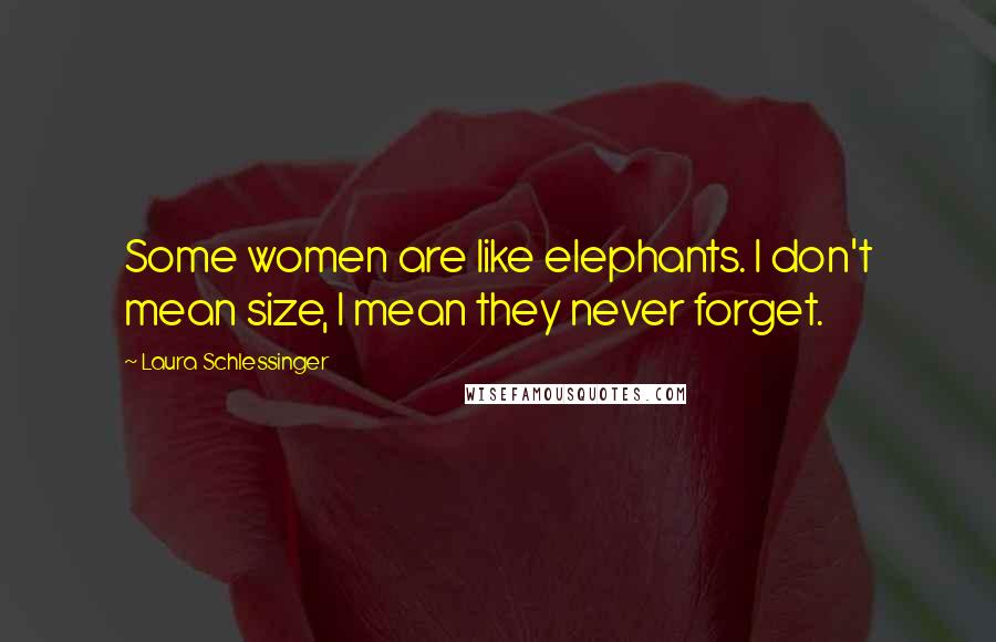 Laura Schlessinger Quotes: Some women are like elephants. I don't mean size, I mean they never forget.