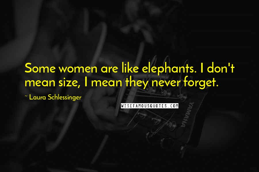 Laura Schlessinger Quotes: Some women are like elephants. I don't mean size, I mean they never forget.