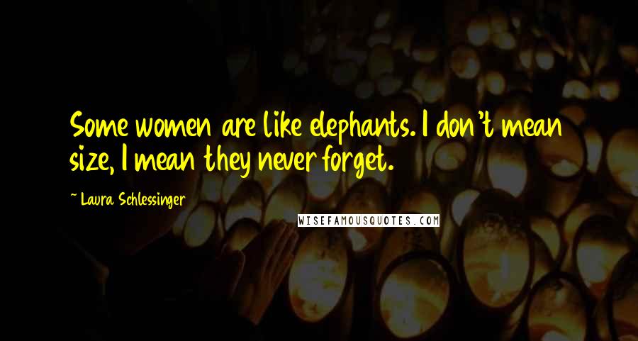 Laura Schlessinger Quotes: Some women are like elephants. I don't mean size, I mean they never forget.