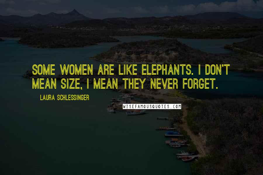 Laura Schlessinger Quotes: Some women are like elephants. I don't mean size, I mean they never forget.