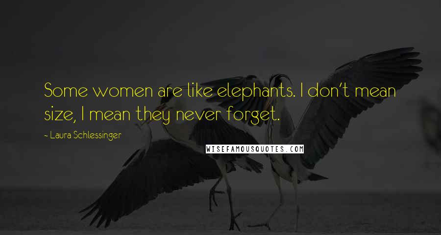 Laura Schlessinger Quotes: Some women are like elephants. I don't mean size, I mean they never forget.
