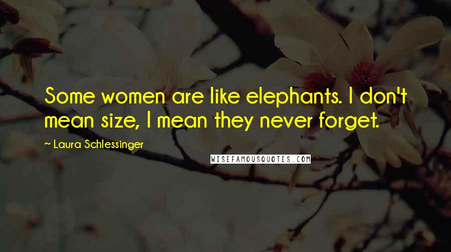 Laura Schlessinger Quotes: Some women are like elephants. I don't mean size, I mean they never forget.