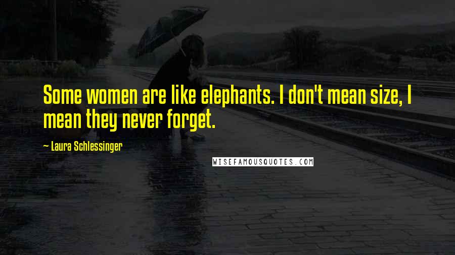 Laura Schlessinger Quotes: Some women are like elephants. I don't mean size, I mean they never forget.