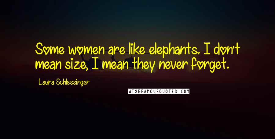 Laura Schlessinger Quotes: Some women are like elephants. I don't mean size, I mean they never forget.