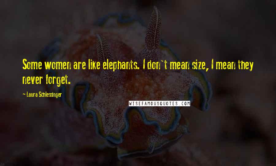 Laura Schlessinger Quotes: Some women are like elephants. I don't mean size, I mean they never forget.