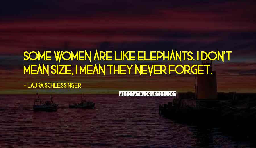 Laura Schlessinger Quotes: Some women are like elephants. I don't mean size, I mean they never forget.