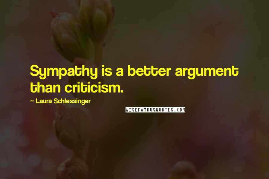 Laura Schlessinger Quotes: Sympathy is a better argument than criticism.